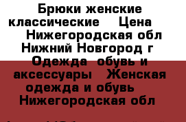 Брюки женские классические  › Цена ­ 500 - Нижегородская обл., Нижний Новгород г. Одежда, обувь и аксессуары » Женская одежда и обувь   . Нижегородская обл.